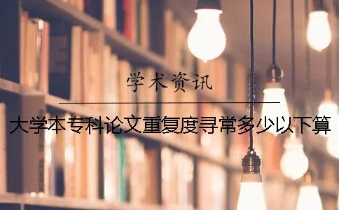 大学本专科论文重复度寻常多少以下算达标