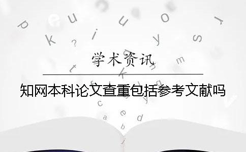 知网本科论文查重包括参考文献吗？