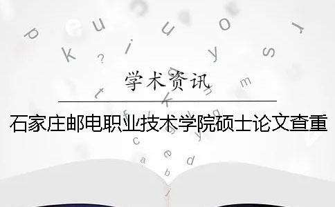 石家庄邮电职业技术学院硕士论文查重要求及重复率一