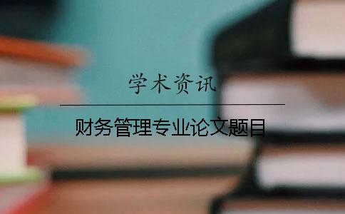 财务管理专业论文题目